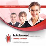 Be in Command : Develop a Commanding Presence to Present Authoritatively and Persuasively cover image