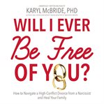 Will I ever be free of you? how to navigate a high-conflict divorce from a narcissist, and heal your family cover image