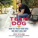 Team dog how to train your dog--the Navy SEAL way cover image