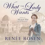 What the lady wants a novel of Marshall Field and the Gilded Age cover image