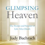 Glimpsing heaven: the stories and science of life after death cover image