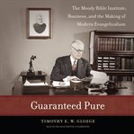Guaranteed pure the moody bible institute,\nbusiness, and the making of\nmodern evangelicalism cover image