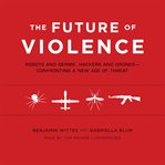 The future of violence robots and germs, hackers and drones--confronting a new age of threat cover image