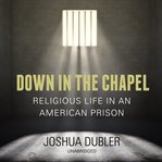 Down in the Chapel : Religious Life in an American Prison cover image