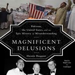 Magnificent delusions Pakistan, the United States, and an epic history of misunderstanding cover image
