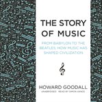 The Story of Music : From Babylon to the Beatles; How Music Has Shaped Civilization cover image