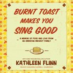 Burnt Toast Makes You Sing Good : A Memoir Of Food And Love From An American Midwest Family cover image