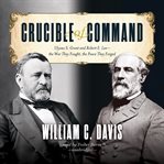 Crucible of command Ulysses S. Grant and Robert E. Lee--the war they fought, the peace they forged cover image