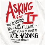 Asking for it: the alarming rise of rape culture--and what we can do about it cover image