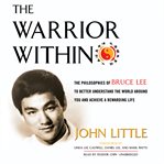 The warrior within the philosophies of Bruce Lee to better understand the world around you and achieve a rewarding life cover image
