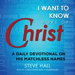 I want to know more of Christ a daily devotional on His matchless names cover image