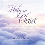 Holy in Christ thoughts on the calling of God's children to be holy as he is holy cover image