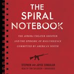 The spiral notebook the Aurora theater shooter and the epidemic of mass violence committed by American youth cover image