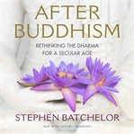 After Buddhism: rethinking the Dharma for a secular age cover image