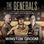 The generals: Patton, MacArthur, Marshall, and the winning of World War II cover image