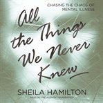 All the things we never knew: chasing the chaos of mental illness cover image