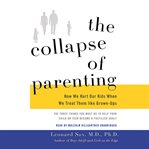 The collapse of parenting: how we hurt our kids when we treat them like grown-ups cover image