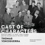 Cast of characters: Wolcott Gibbs, E. B. White, James Thurber, and the golden age of the New Yorker cover image