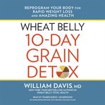 Wheat belly 10-day grain detox: reprogram your body for rapid weight loss and amazing health cover image