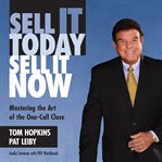 Sell it today, sell it now: mastering the art of the one-call close cover image