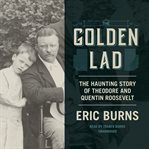 The golden lad: the haunting story of Theodore and Quentin Roosevelt cover image