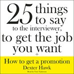 25 things to say to the interviewer, to get the job you want + how to get a promotion: revised and updated cover image