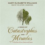 A series of catastrophes and miracles: a true story of love, science, and cancer cover image