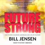 Future strong : how to work unleashed, lead boldly, and live life your way cover image
