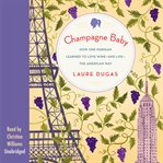 Champagne baby: how one Parisian learned to love wine--and life--the American way cover image