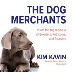 The dog merchants: inside the big business of breeders, pet stores, and rescuers cover image