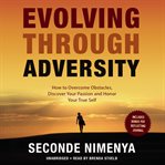 Evolving through adversity: how to overcome obstacles, discover your passion, and honor your true self cover image