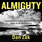 Almighty: courage, resistance, and existential peril in the nuclear age cover image