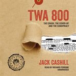 TWA 800: the crash, the cover-up, and the conspiracy cover image
