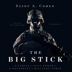 The big stick : the limits of soft power & the necessity of military force cover image