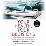 Your health, your decisions: how to work with your doctor to become a knowledge-powered patient cover image