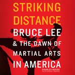 Striking distance: Bruce Lee & the dawn of martial arts in America cover image