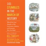 101 stumbles in the march of history: what if the great mistakes in war, government, industry, and economics were not made? cover image