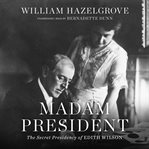 Madam president: the secret presidency of Edith Wilson cover image
