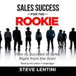 Sales success for the rookie: how to succeed at sales right from the start cover image