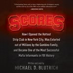 Scores : how i opened the hottest strip club in New York city, was extorted out of millions by the Gambino family, and became one of the most successful mafia informants in FBI history cover image