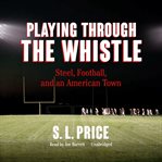 Playing through the whistle: steel, football, and an American town cover image