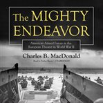 The Mighty Endeavor: American Armed Forces in the European Theater in World War II cover image