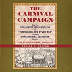 The carnival campaign: how the rollicking 1840 campaign of "Tippecanoe and Tyler Too" changed presidential elections forever cover image