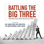 Battling the big three. Overcoming Stress, Anxiety and Low Self-Esteem cover image