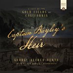 Captain bayley's heir : a tale of the California gold mines cover image