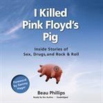 I killed Pink Floyd's pig: inside stories of sex, drugs, and rock & roll cover image