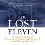 The lost eleven : the forgotten story of Black American soldiers brutally massacred in World War II cover image