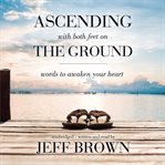 Ascending with both feet on the ground: words to awaken your heart cover image
