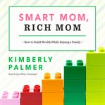 Smart mom, rich mom: how to build wealth while raising a family / Kimberly Palmer cover image