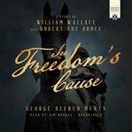 In freedom's cause : a story of William Wallace and Robert the Bruce cover image